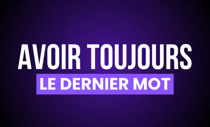 AVOIR TOUJOURS LE DERNIER MOT