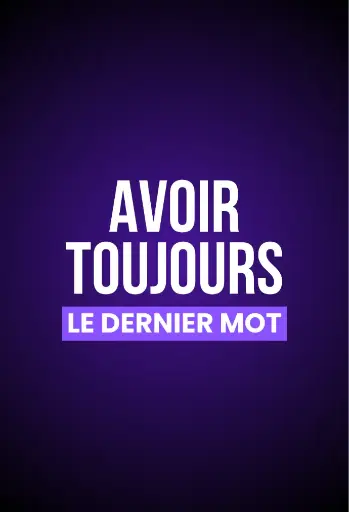 AVOIR TOUJOURS LE DERNIER MOT